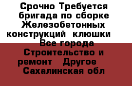 Срочно Требуется бригада по сборке Железобетонных конструкций (клюшки).  - Все города Строительство и ремонт » Другое   . Сахалинская обл.